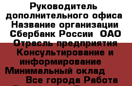 Руководитель дополнительного офиса › Название организации ­ Сбербанк России, ОАО › Отрасль предприятия ­ Консультирование и информирование › Минимальный оклад ­ 90 000 - Все города Работа » Вакансии   . Брянская обл.,Сельцо г.